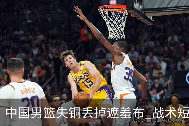 中国男篮失铜丢掉遮羞布 战术短板无解只剩悲情人设？