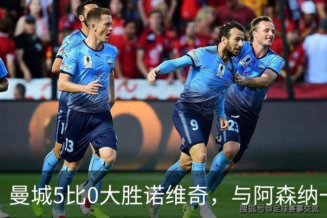 曼城5比0大胜诺维奇，与阿森纳一起展示雄厚实力