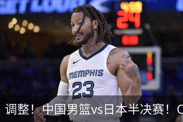 调整！中国男篮vs日本半决赛！CCTV5不直播，晋级面临五重压力